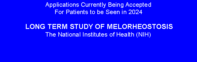 Text Box: Applications Currently Being Accepted For Patients to be Seen in 2024 LONG TERM STUDY OF MELORHEOSTOSISThe National Institutes of Health (NIH) 