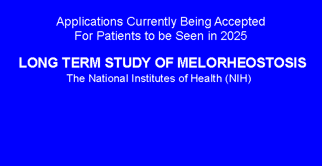 Text Box: Applications Currently Being Accepted For Patients to be Seen in 2025 LONG TERM STUDY OF MELORHEOSTOSISThe National Institutes of Health (NIH) 
